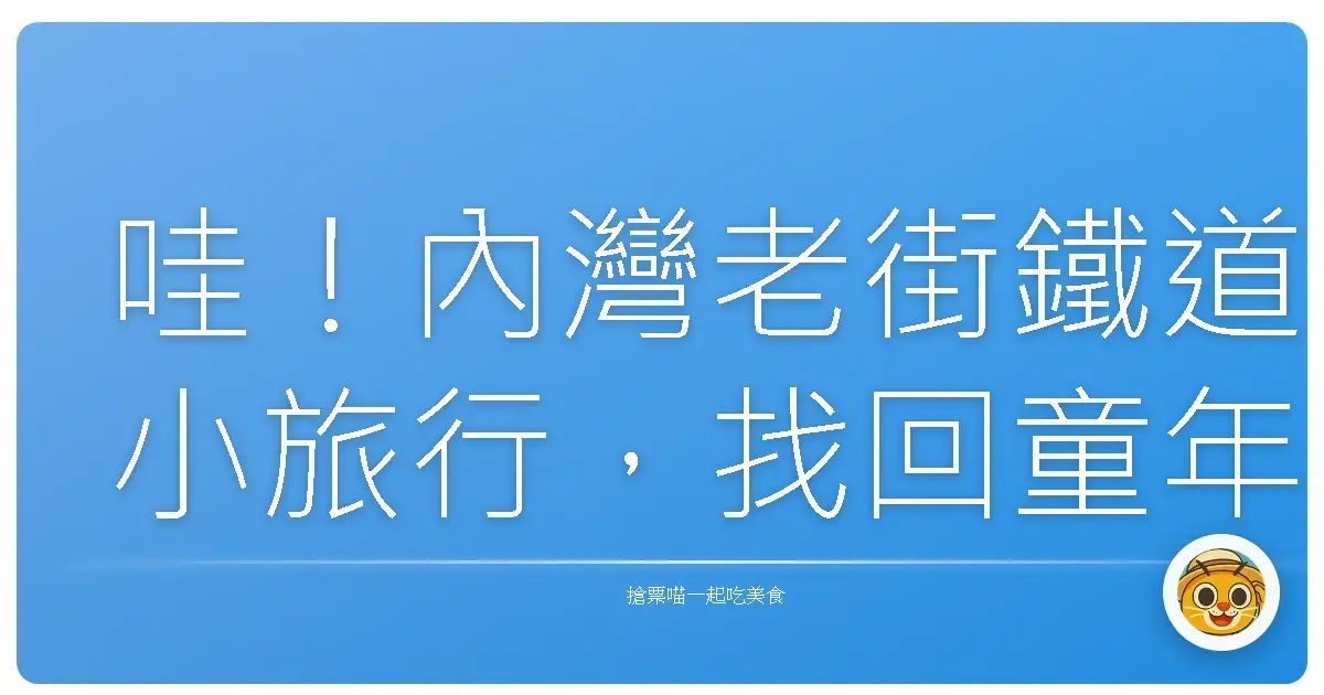 哇!內灣老街鐵道小旅行,找回童年記憶的時光機