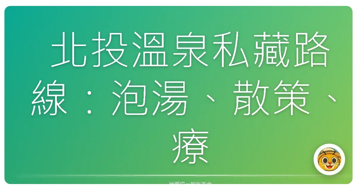 北投溫泉私藏路線:泡湯、散策、療癒身心的暖暖一日遊