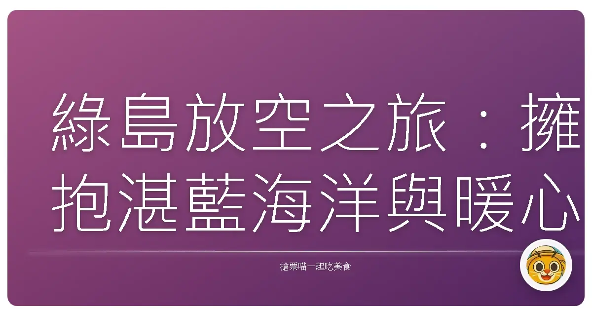 綠島放空之旅:擁抱湛藍海洋與暖心硫磺泉的療癒時光