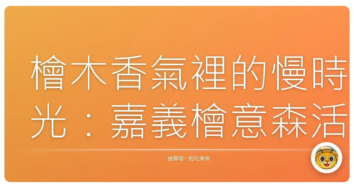檜木香氣裡的慢時光:嘉義檜意森活村散策,感受老屋的生命力