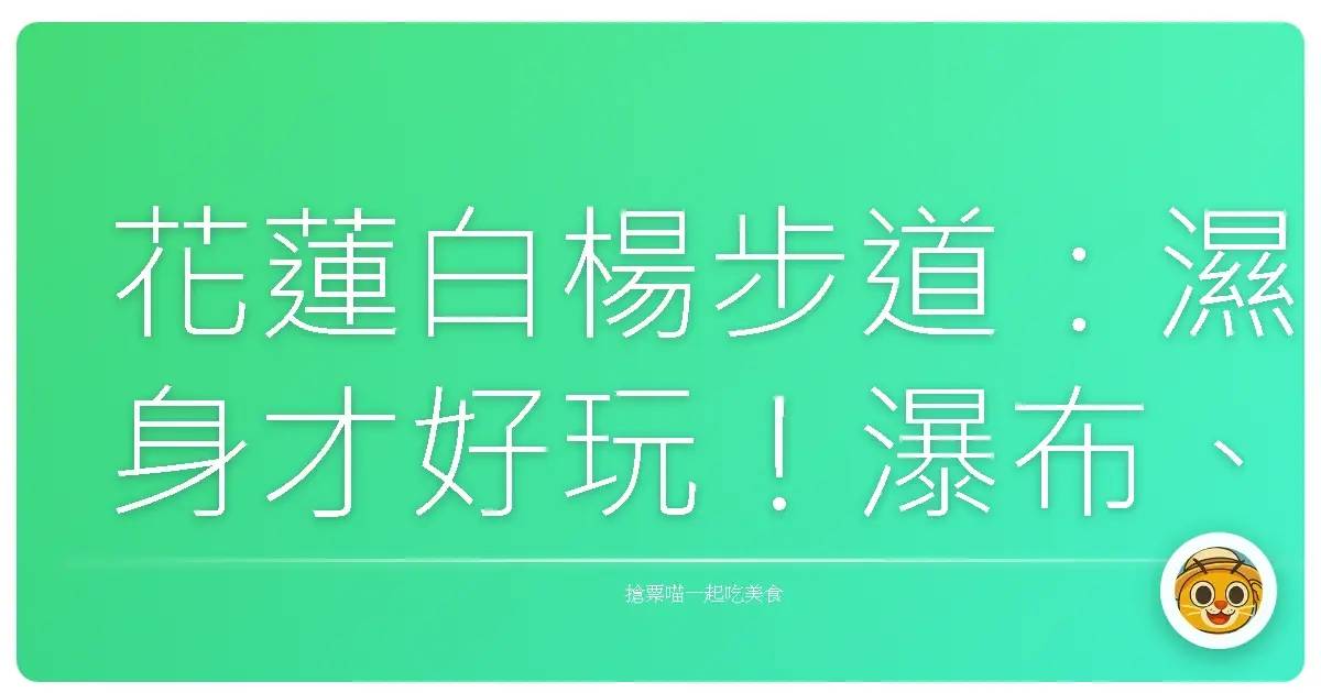花蓮白楊步道:濕身才好玩!瀑布、溪流、隧道,給你滿滿的夏日回憶