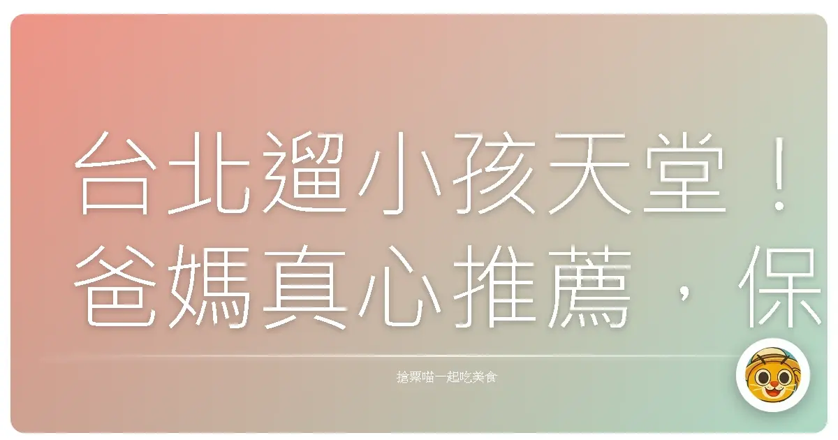 台北遛小孩天堂!爸媽真心推薦,保證放電成功景點大公開!