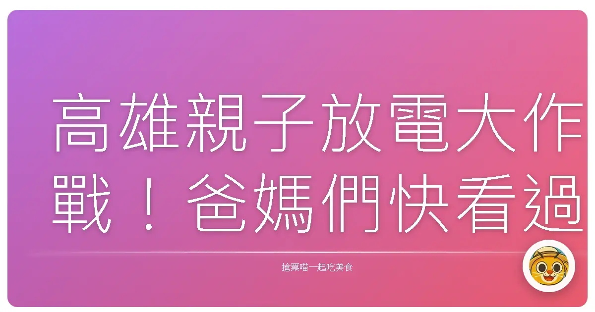 高雄親子放電大作戰!爸媽們快看過來,這些地方絕對讓小寶貝玩瘋!