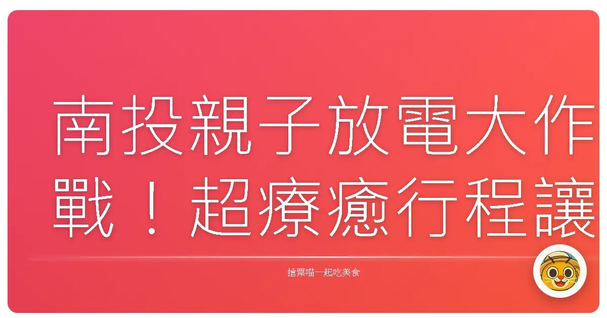南投親子放電大作戰!超療癒行程讓大人小孩都笑嗨嗨