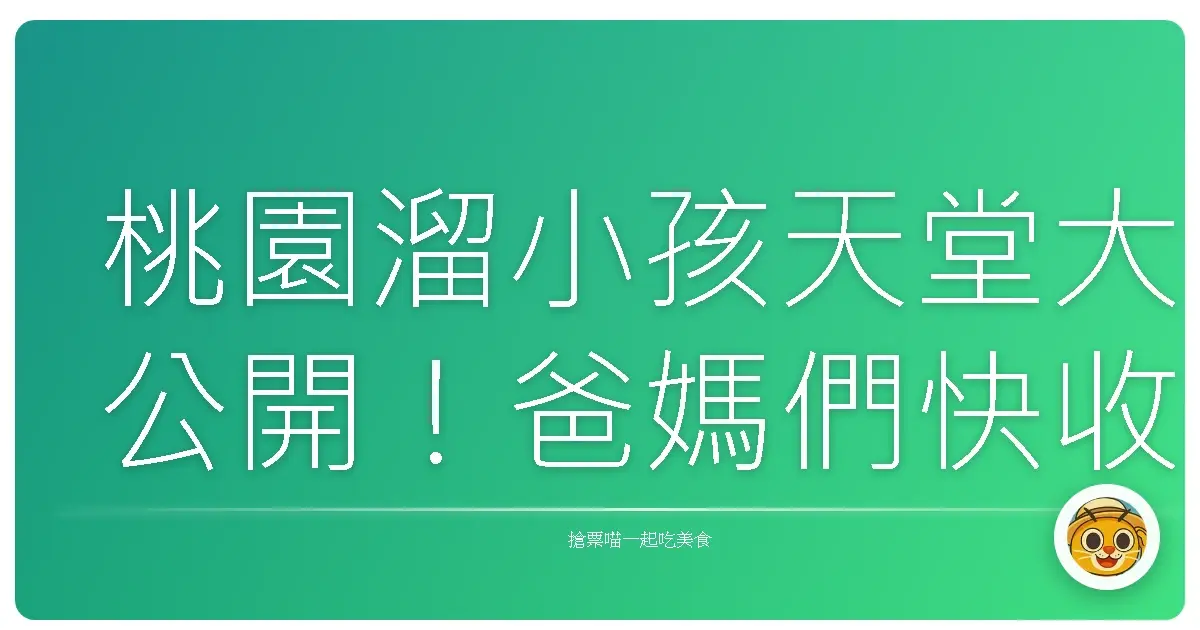 桃園溜小孩天堂大公開!爸媽們快收藏,保證小孩玩到瘋、大人笑呵呵!