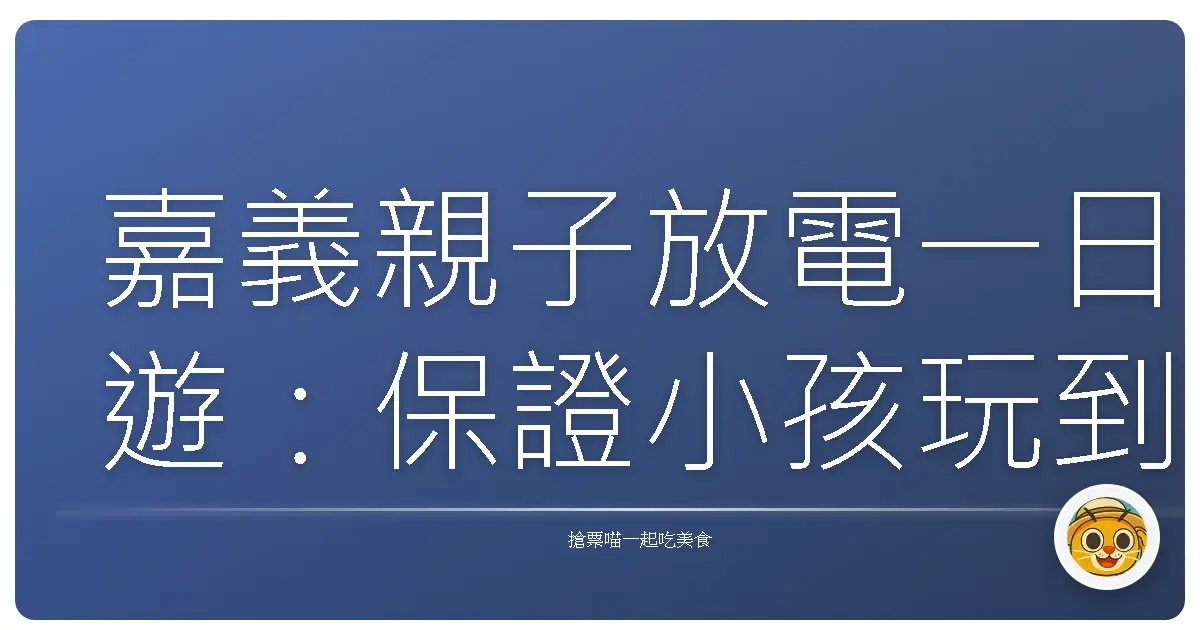 嘉義親子放電一日遊:保證小孩玩到沒電,爸媽笑到合不攏嘴!