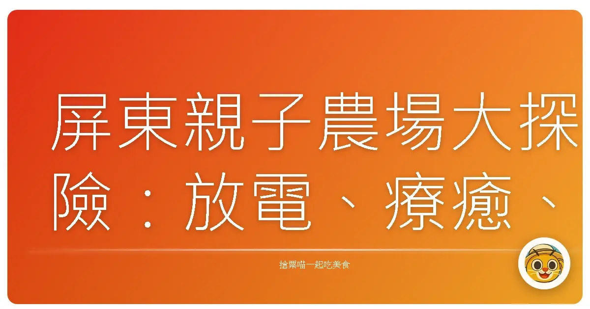 屏東親子農場大探險:放電、療癒、還有滿滿的人情味!