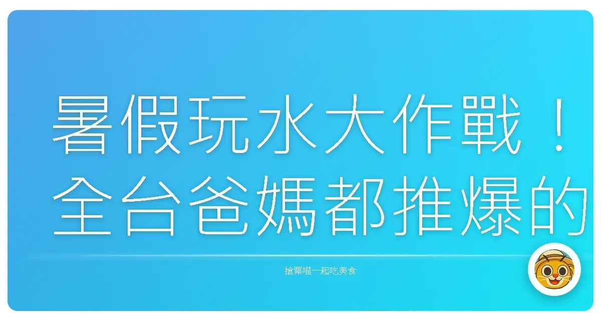 暑假玩水大作戰！全台爸媽都推爆的親子水樂園，保證小孩玩到瘋，大人也放鬆！