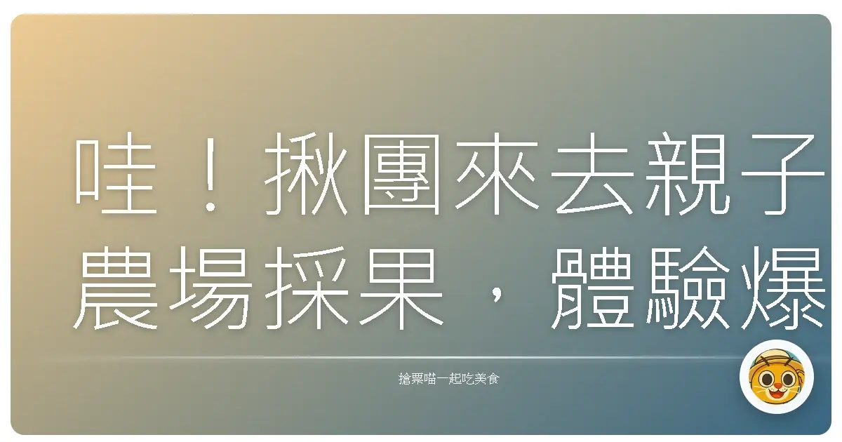 哇!揪團來去親子農場採果,體驗爆汁好滋味!