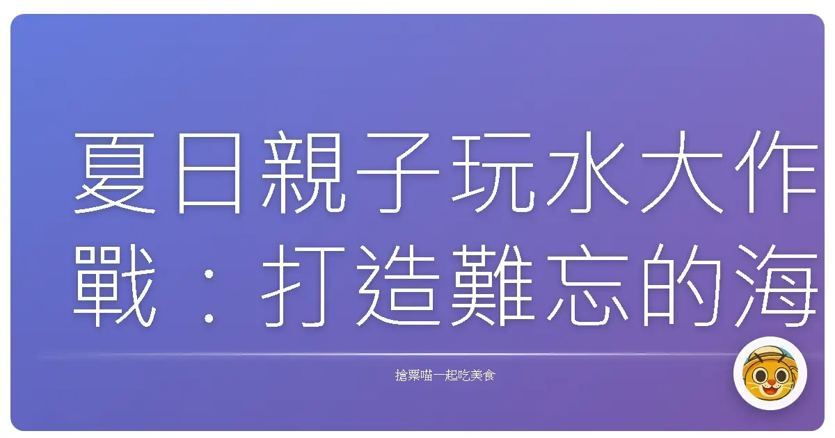 夏日親子玩水大作戰:打造難忘的海灘回憶