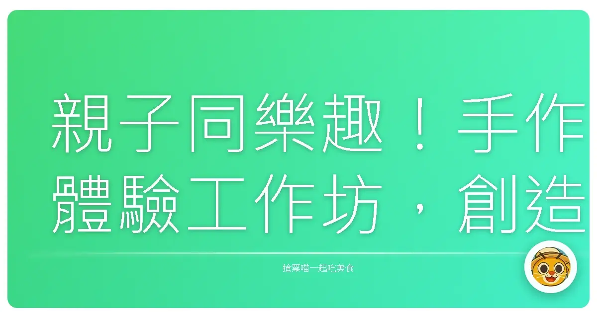 親子同樂趣!手作體驗工作坊,創造美好回憶!