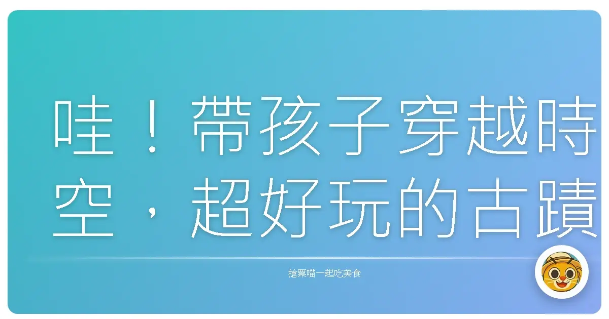 哇!帶孩子穿越時空,超好玩的古蹟尋寶記!