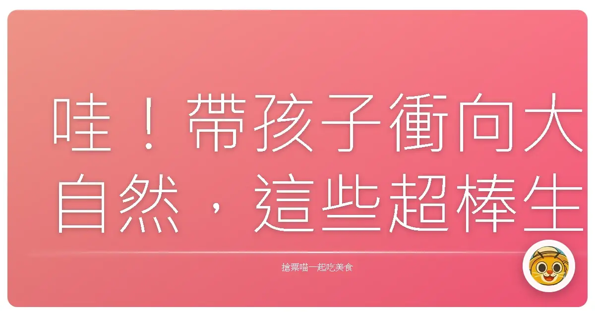 哇!帶孩子衝向大自然,這些超棒生態園區玩到不想回家啦!