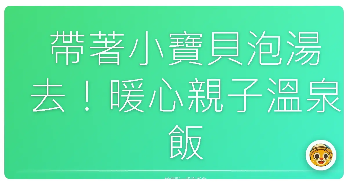 帶著小寶貝泡湯去!暖心親子溫泉飯店大公開,讓全家感情升溫♨️