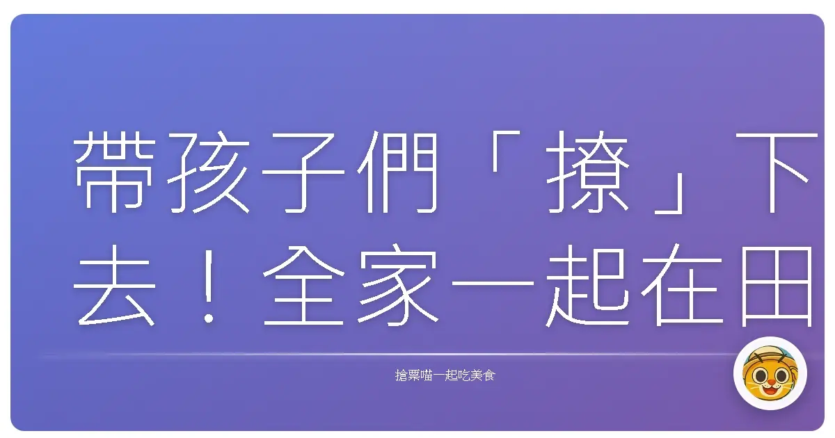 帶孩子們「撩」下去！全家一起在田埂上笑開懷的農村體驗