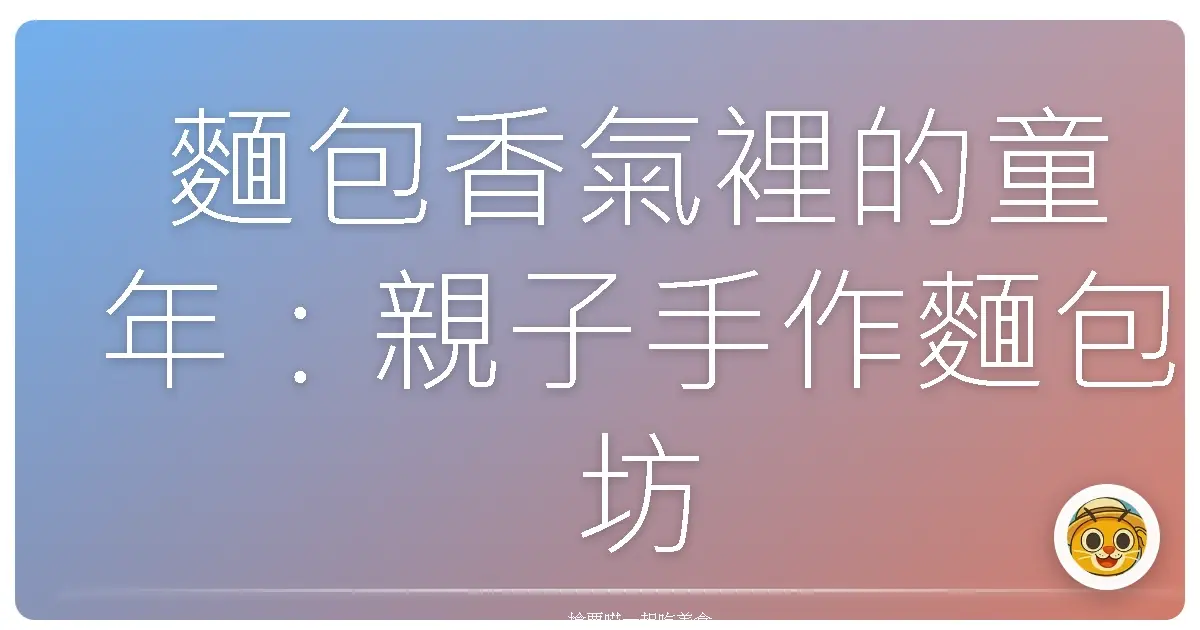 麵包香氣裡的童年：親子手作麵包坊的美好回憶