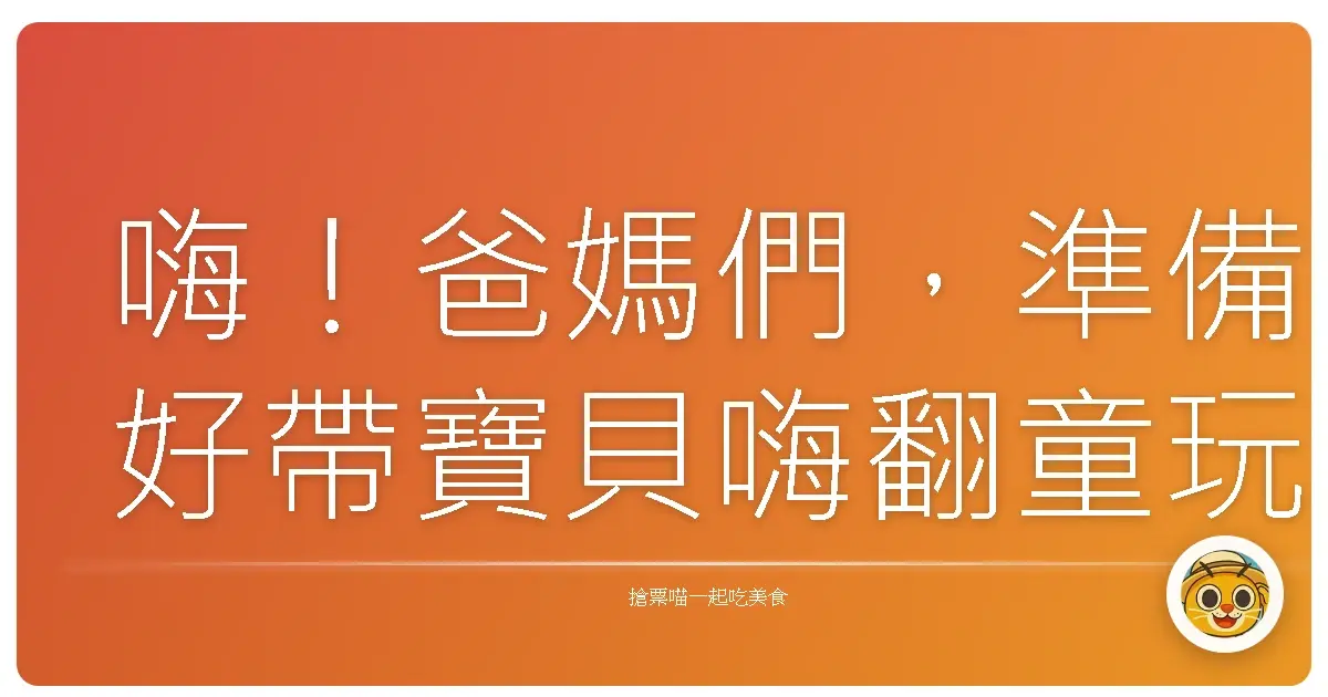 嗨!爸媽們,準備好帶寶貝嗨翻童玩節了嗎?超強親子攻略來囉!