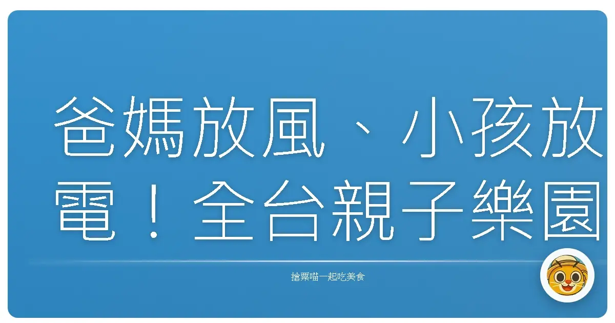 爸媽放風、小孩放電!全台親子樂園套票大公開,保證玩到不想回家!