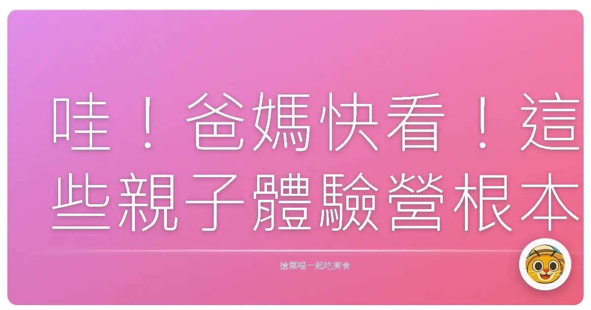 哇!爸媽快看!這些親子體驗營根本是童年夢想製造機!