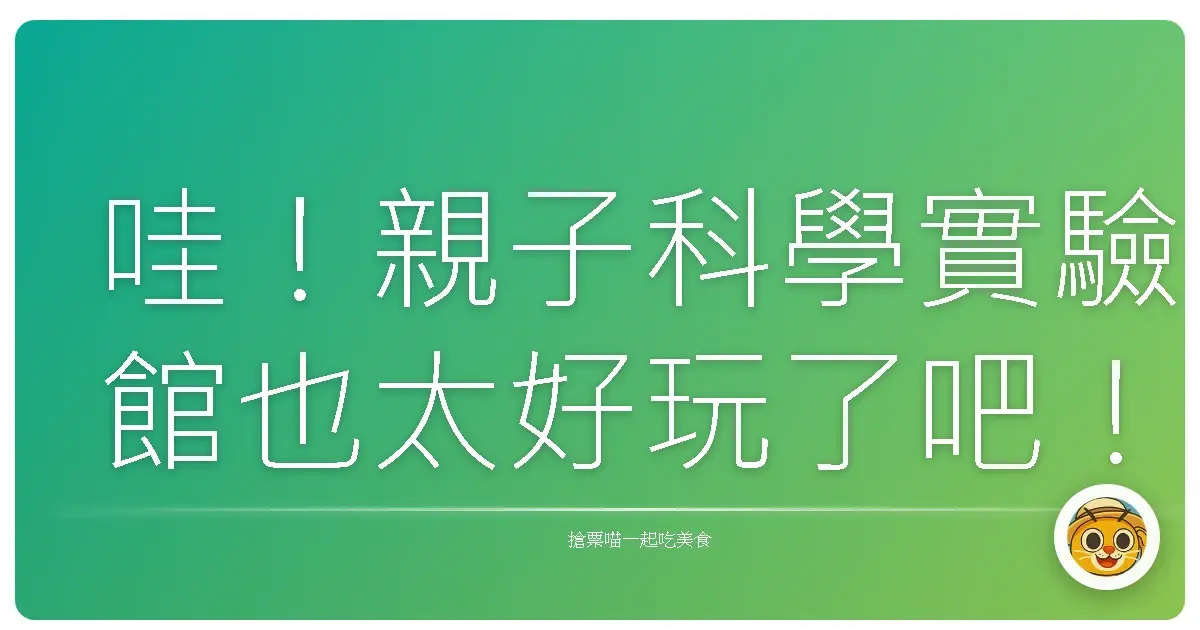 哇!親子科學實驗館也太好玩了吧!孩子玩到不想回家!