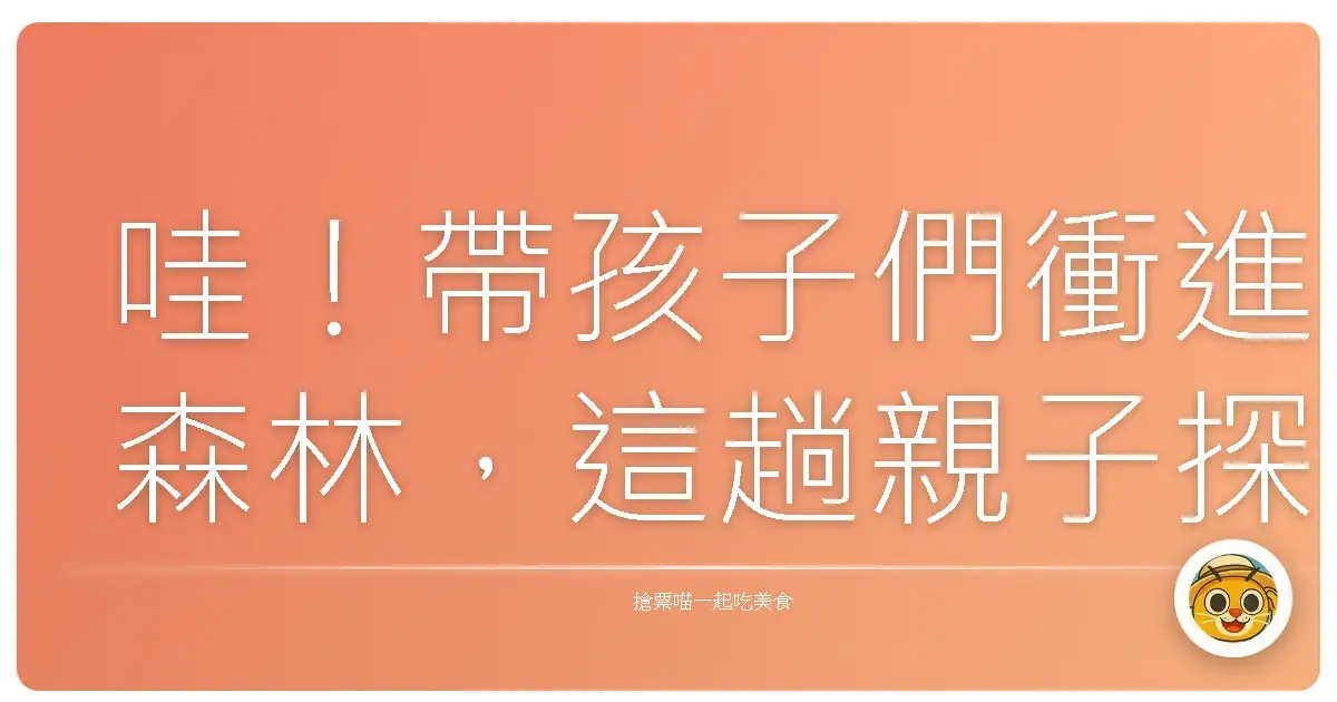 哇！帶孩子們衝進森林，這趟親子探索營保證讓他們電力耗盡！