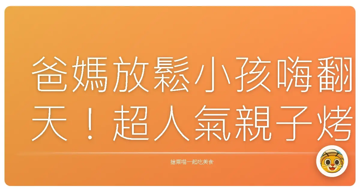 爸媽放鬆小孩嗨翻天!超人氣親子烤肉景點大公開,保證全家都玩到不想回家!