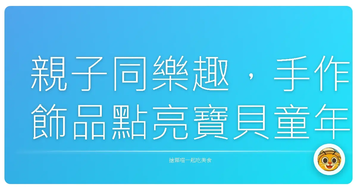 親子同樂趣,手作飾品點亮寶貝童年:來一趟充滿愛的DIY之旅