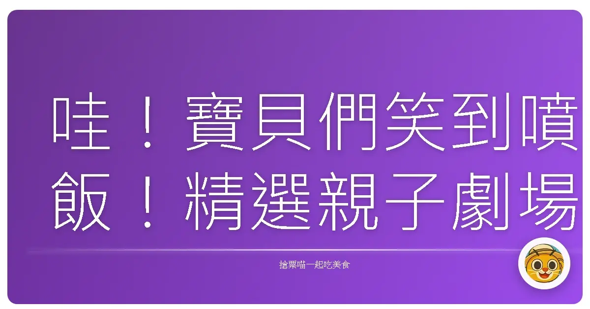哇!寶貝們笑到噴飯!精選親子劇場表演,週末遛小孩就靠這篇啦!