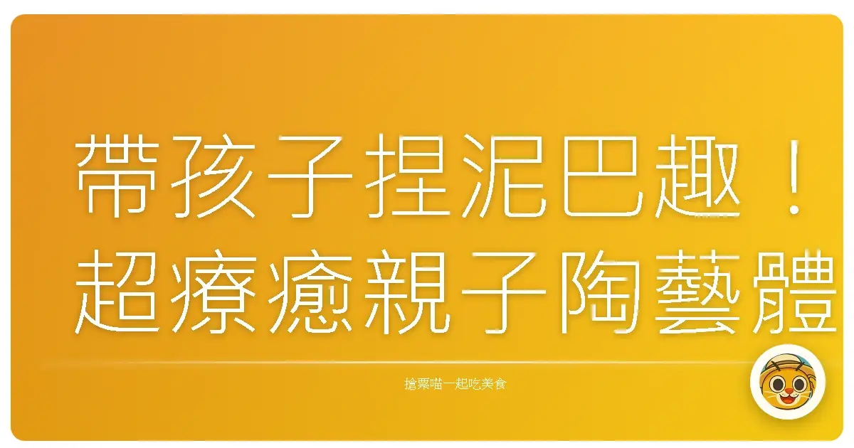 帶孩子捏泥巴趣!超療癒親子陶藝體驗,留下獨一無二的回憶