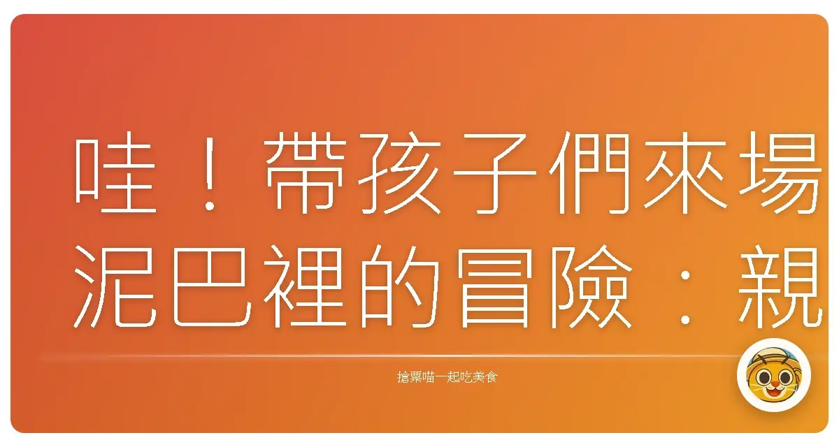 哇!帶孩子們來場泥巴裡的冒險:親子園藝體驗好好玩!