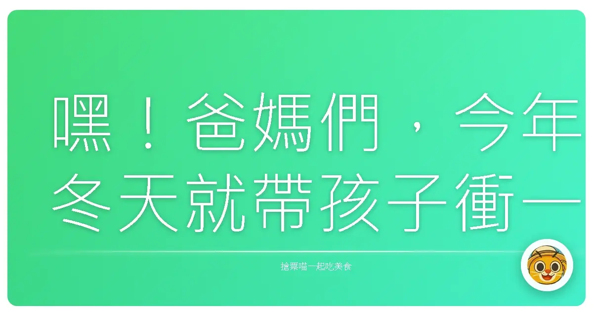 嘿!爸媽們,今年冬天就帶孩子衝一波親子滑雪樂園,玩到嗨翻天!