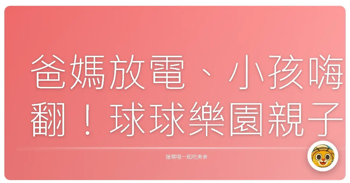 爸媽放電、小孩嗨翻!球球樂園親子遊,我們家的運動細胞大爆發!