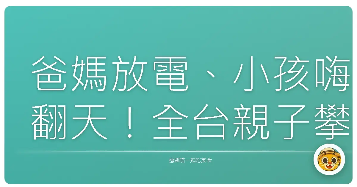 爸媽放電、小孩嗨翻天!全台親子攀爬樂園大點名,保證玩到不想回家啦!