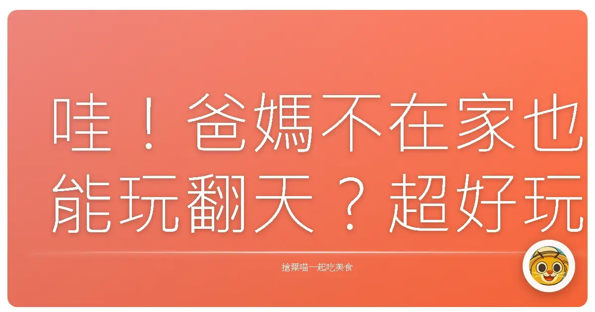 哇!爸媽不在家也能玩翻天?超好玩的台灣親子探險地圖大公開!