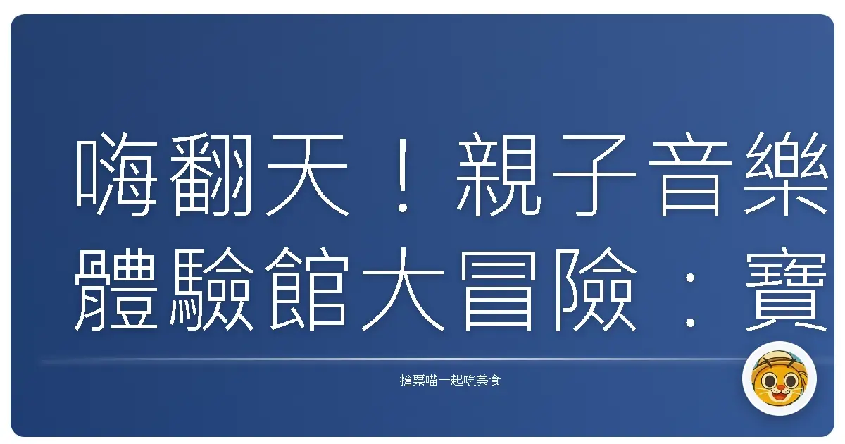 嗨翻天!親子音樂體驗館大冒險:寶貝的第一場交響樂