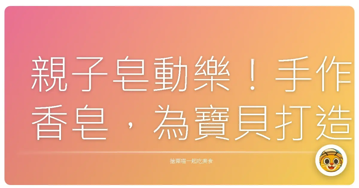 親子皂動樂!手作香皂,為寶貝打造獨一無二的洗澡時光