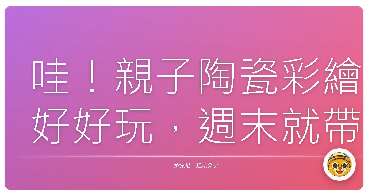 哇！親子陶瓷彩繪好好玩，週末就帶寶貝們來場藝術探險吧！