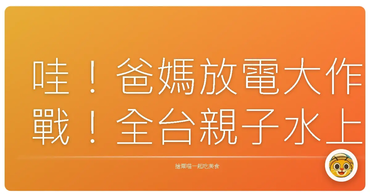哇！爸媽放電大作戰！全台親子水上活動Top N，保證小孩玩到不想回家啦！