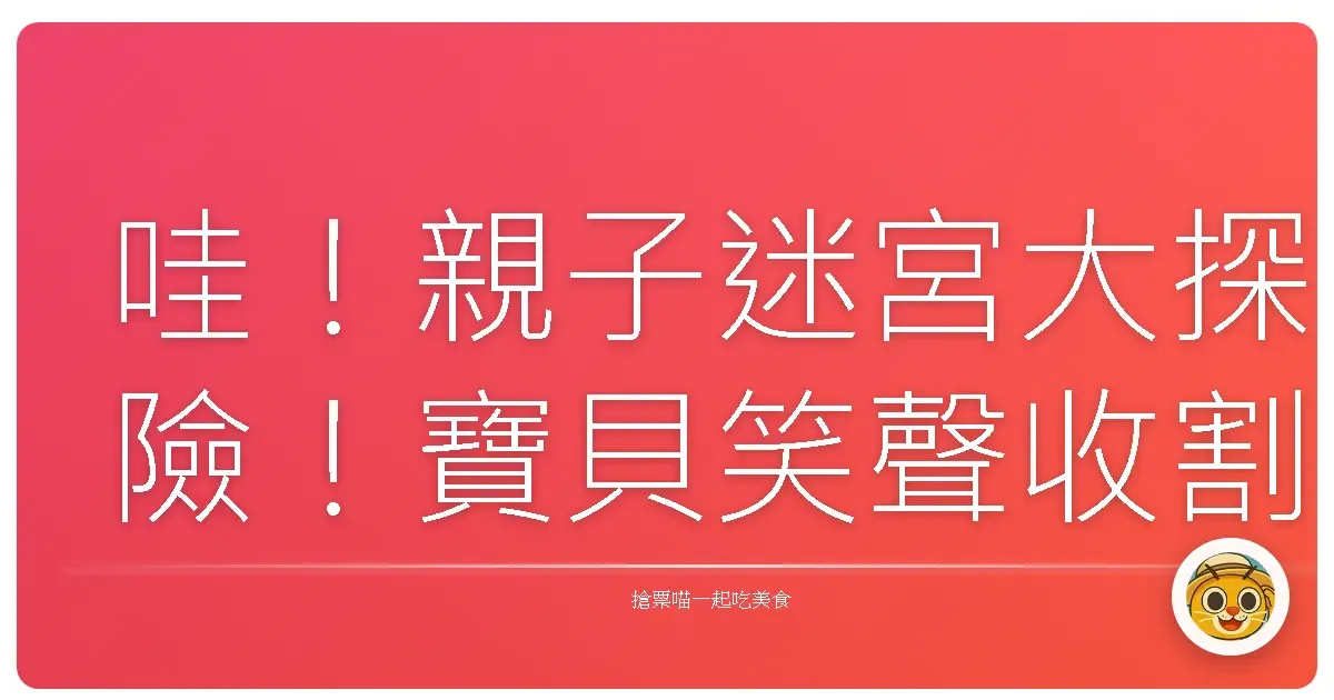 哇!親子迷宮大探險!寶貝笑聲收割機啟動啦!