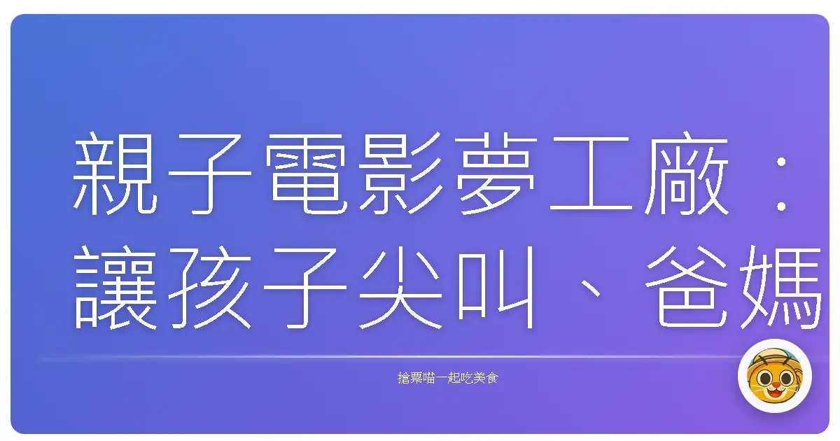 親子電影夢工廠:讓孩子尖叫、爸媽重溫童年的魔法時光