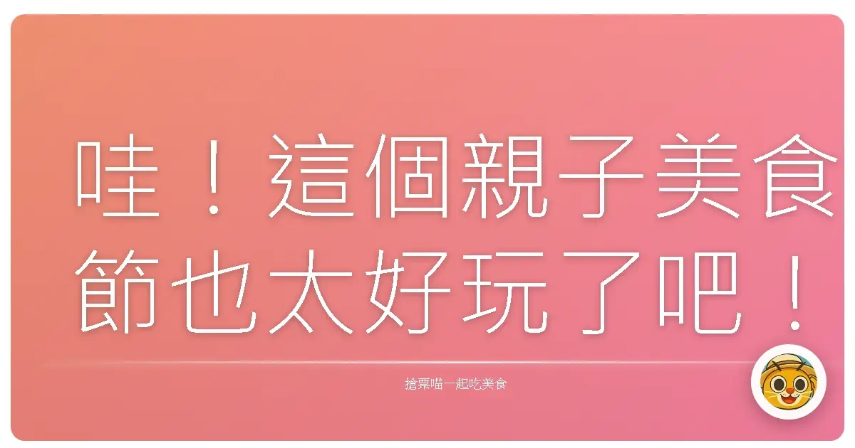 哇!這個親子美食節也太好玩了吧!小孩玩瘋、爸媽放鬆,根本是週末充電首選!