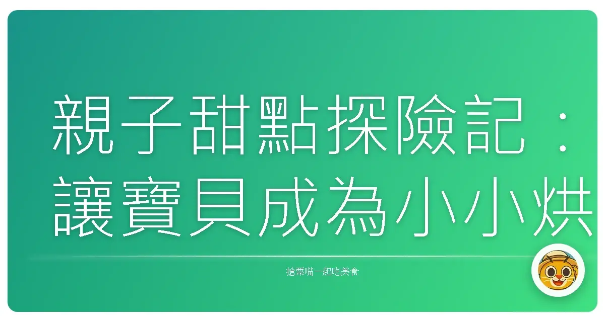 親子甜點探險記:讓寶貝成為小小烘焙王的秘密基地