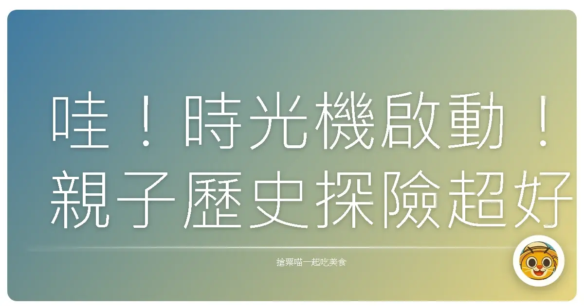 哇!時光機啟動!親子歷史探險超好玩,保證讓寶貝們愛上歷史課!