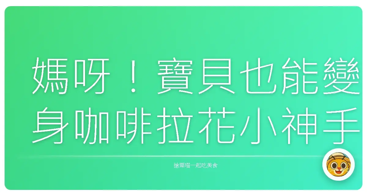 媽呀!寶貝也能變身咖啡拉花小神手?親子咖啡拉花課初體驗,萌到心臟爆擊!