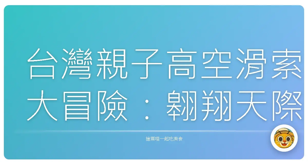 台灣親子高空滑索大冒險:翱翔天際,笑聲滿滿的回憶!