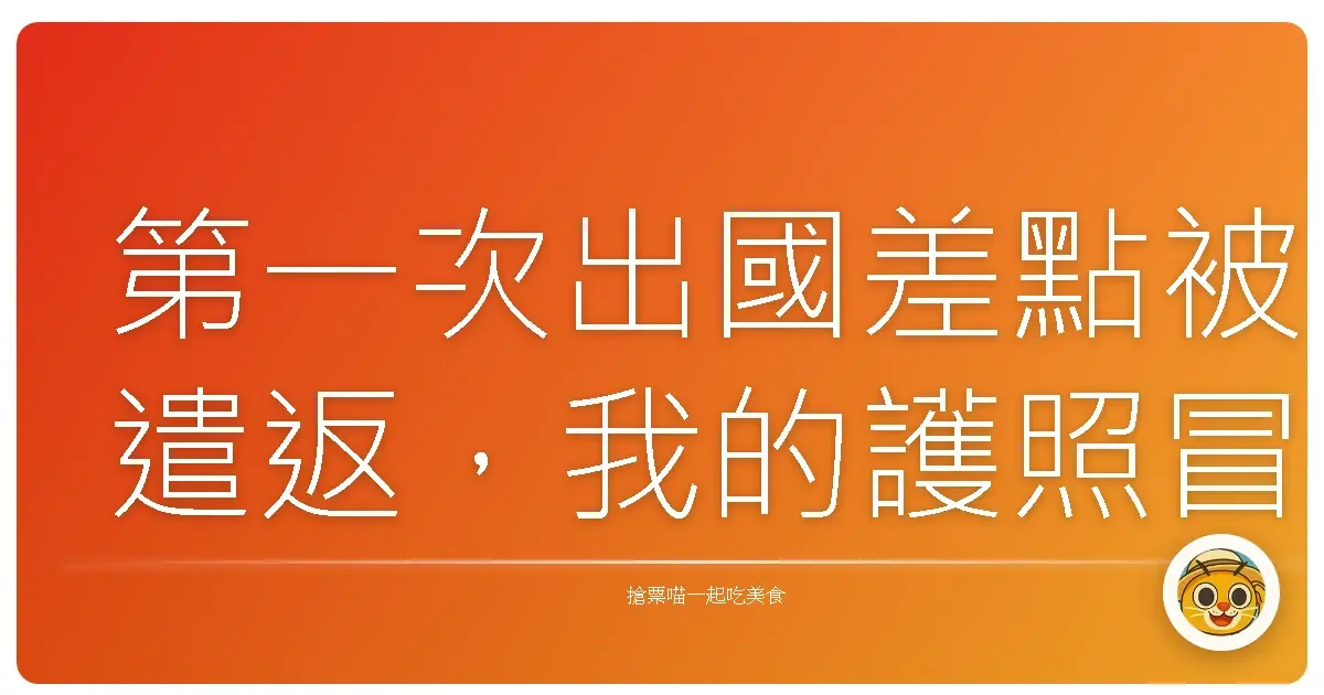 第一次出國差點被遣返,我的護照冒險故事