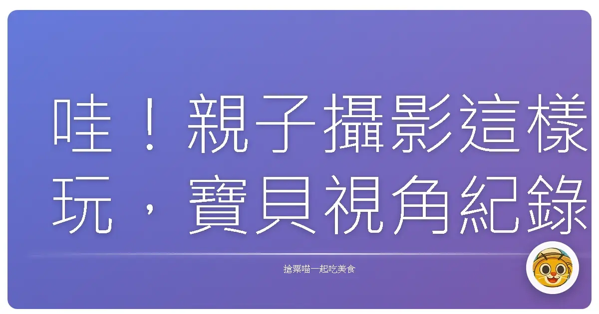 哇!親子攝影這樣玩,寶貝視角紀錄最美的台灣風景!