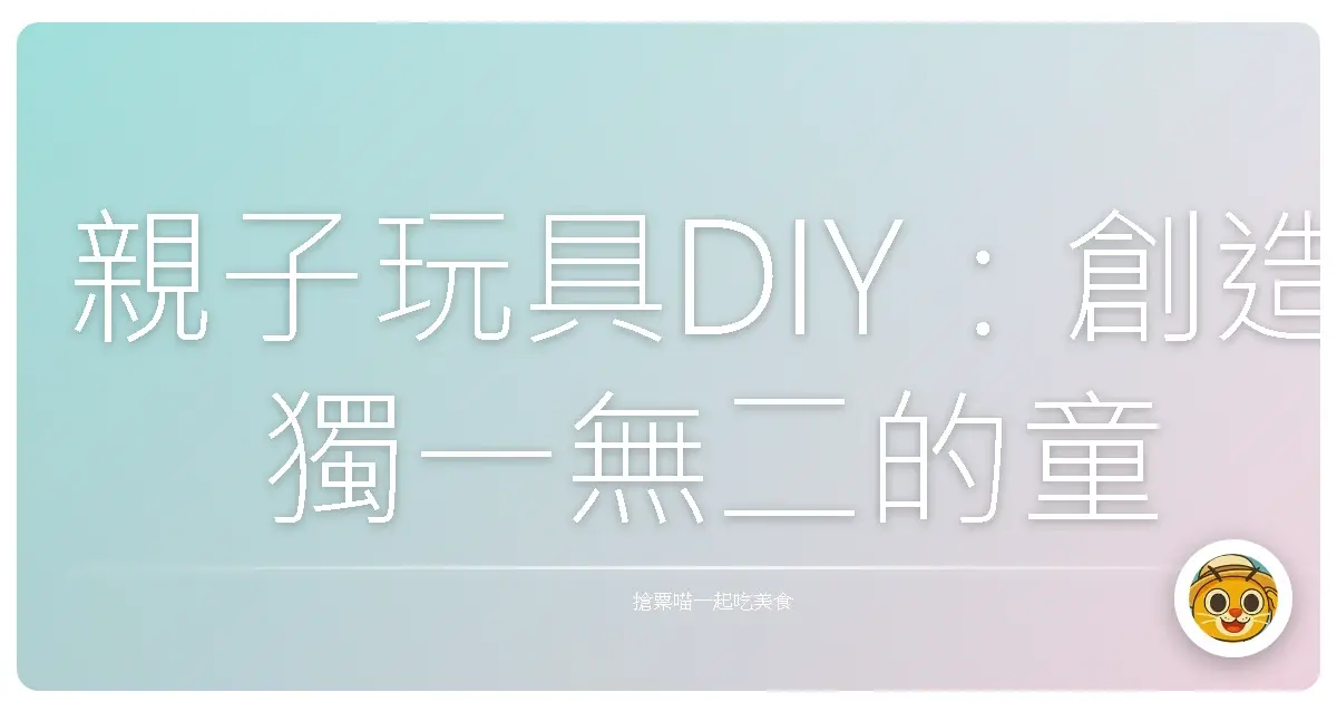 親子玩具DIY:創造獨一無二的童年回憶,讓愛在指尖流動