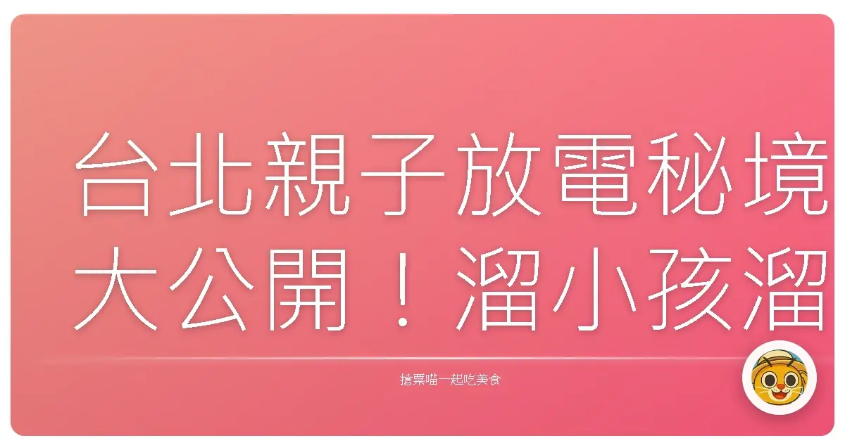 台北親子放電秘境大公開！溜小孩溜到天荒地老也甘願！