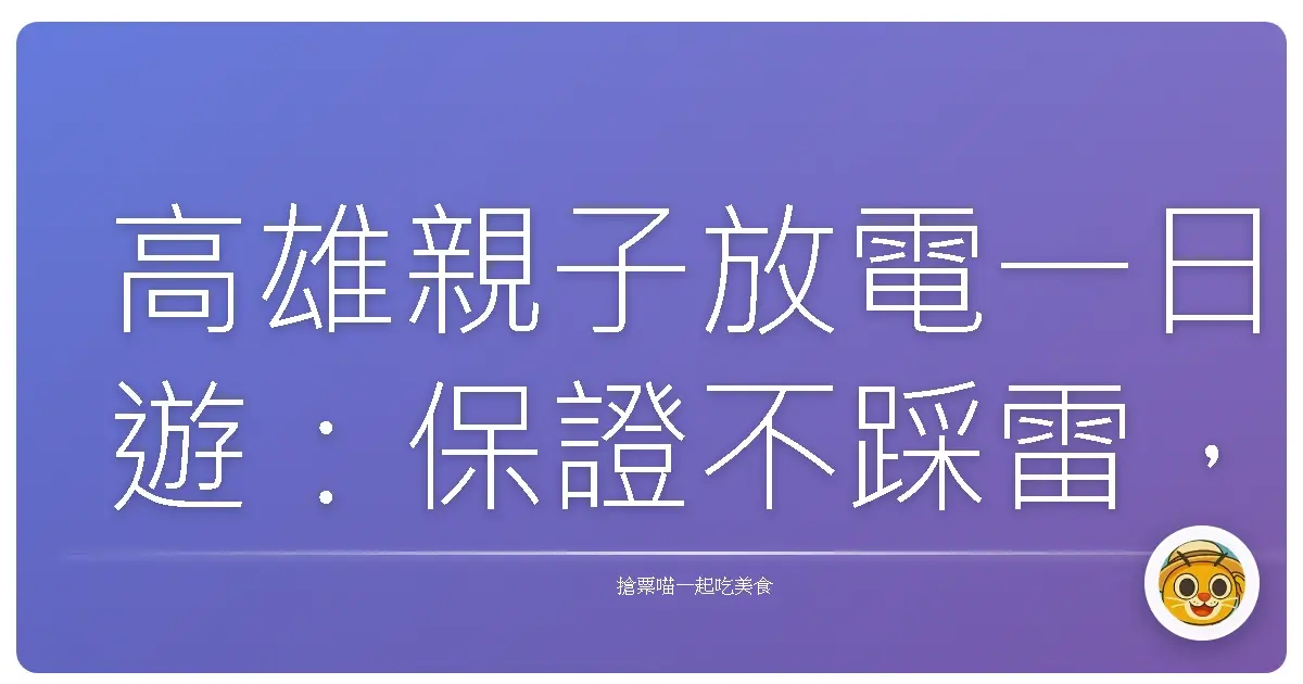 高雄親子放電一日遊：保證不踩雷，玩到笑嗨嗨！